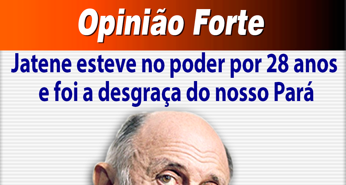 ● JATENE ESTEVE NO PODER POR 28 ANOS E FOI A DESGRAÇA DO NOSSO PARÁ